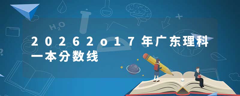 20262o17年广东理科一本分数线