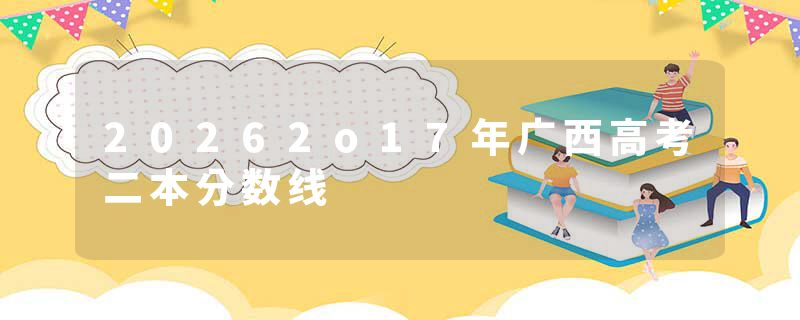 20262o17年广西高考二本分数线