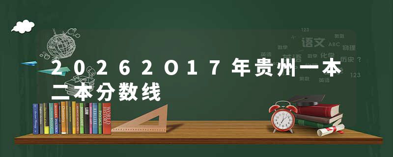 20262O17年贵州一本二本分数线