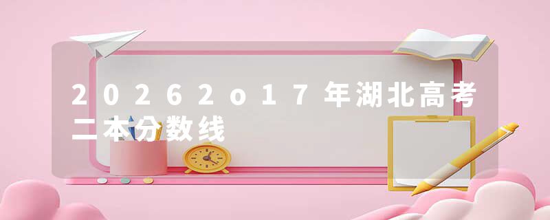 20262o17年湖北高考二本分数线