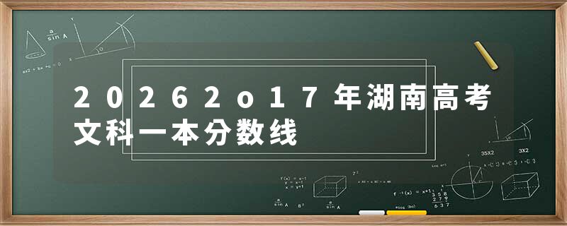 20262o17年湖南高考文科一本分数线