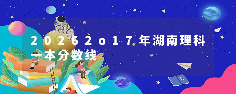 20262o17年湖南理科一本分数线