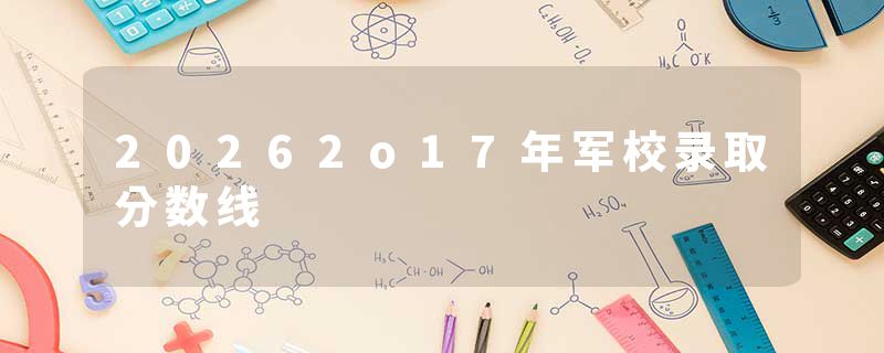 20262o17年军校录取分数线