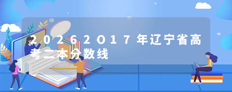 20262O17年辽宁省高考二本分数线