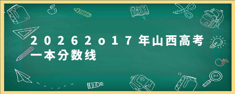 20262o17年山西高考一本分数线