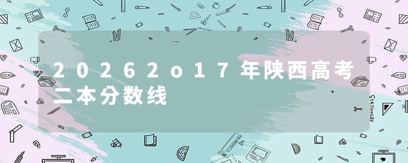 20262o17年陕西高考二本分数线