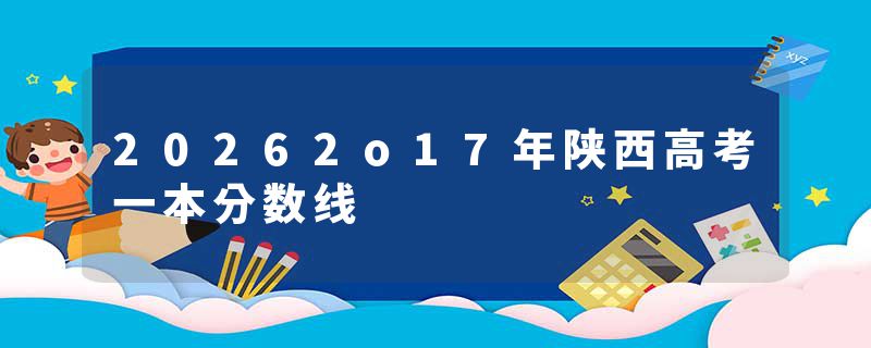 20262o17年陕西高考一本分数线