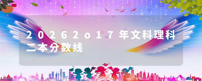20262o17年文科理科二本分数线