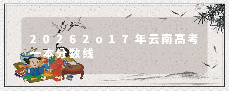 20262o17年云南高考一本分数线
