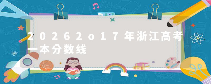20262o17年浙江高考一本分数线