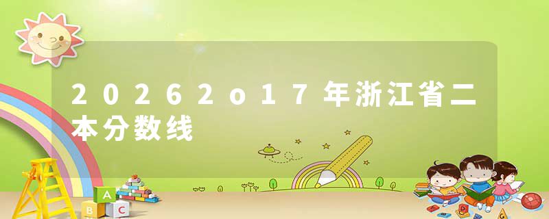 20262o17年浙江省二本分数线