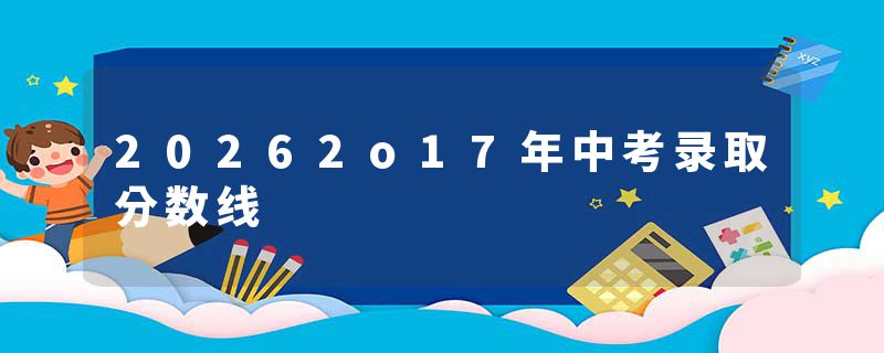 20262o17年中考录取分数线
