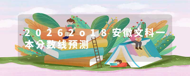 20262o18安徽文科一本分数线预测