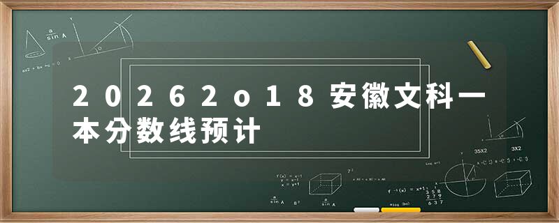 20262o18安徽文科一本分数线预计