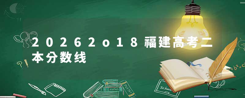 20262o18福建高考二本分数线