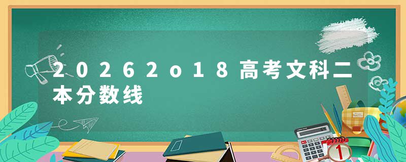 20262o18高考文科二本分数线