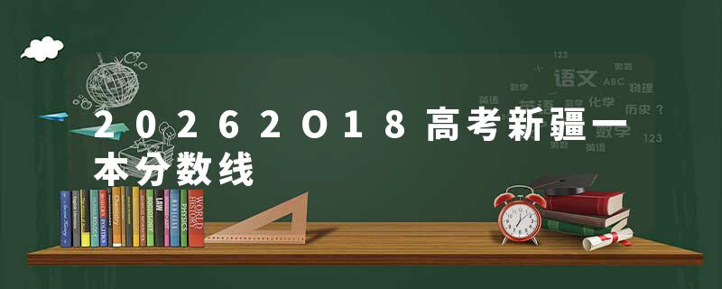 20262O18高考新疆一本分数线