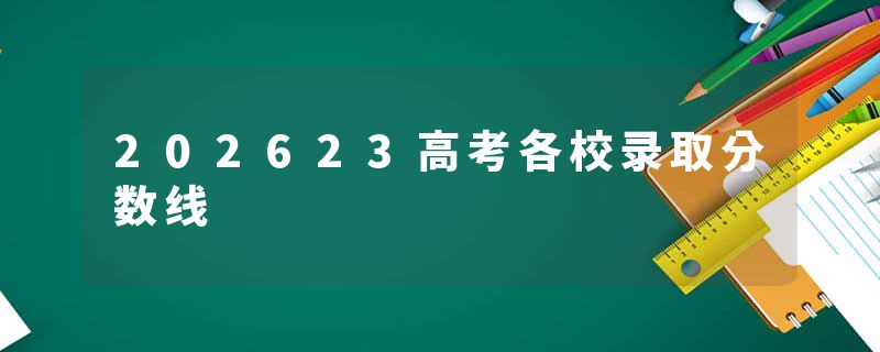202623高考各校录取分数线