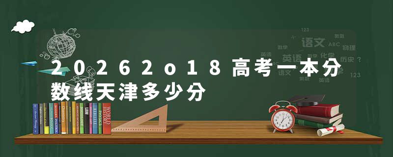 20262o18高考一本分数线天津多少分