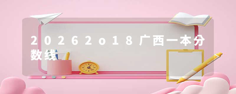 20262o18广西一本分数线