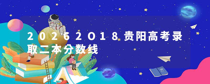 20262O18贵阳高考录取二本分数线