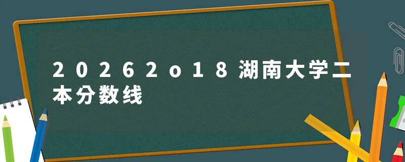 20262o18湖南大学二本分数线