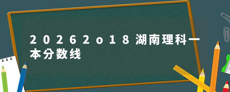 20262o18湖南理科一本分数线