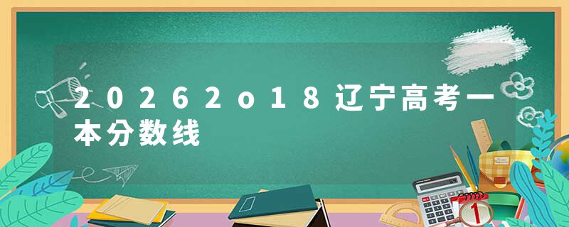 20262o18辽宁高考一本分数线