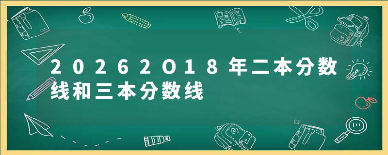 20262O18年二本分数线和三本分数线