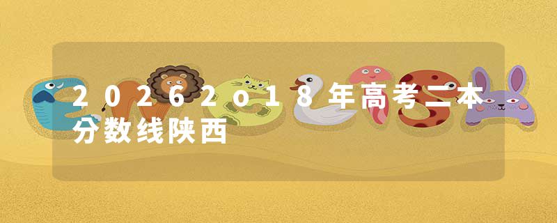 20262o18年高考二本分数线陕西