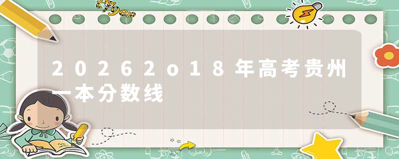 20262o18年高考贵州一本分数线