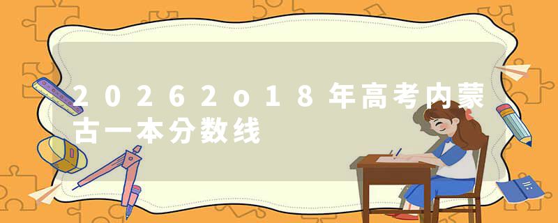 20262o18年高考内蒙古一本分数线