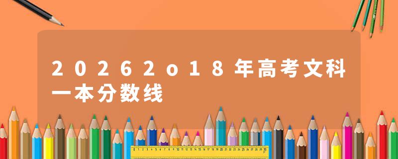 20262o18年高考文科一本分数线