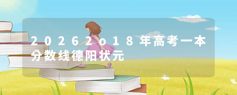20262o18年高考一本分数线德阳状元