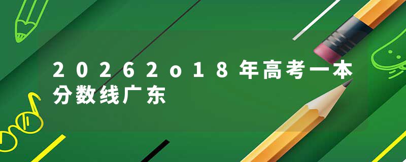20262o18年高考一本分数线广东