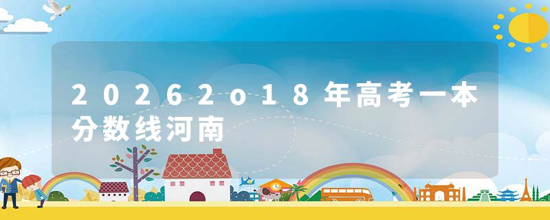 20262o18年高考一本分数线河南