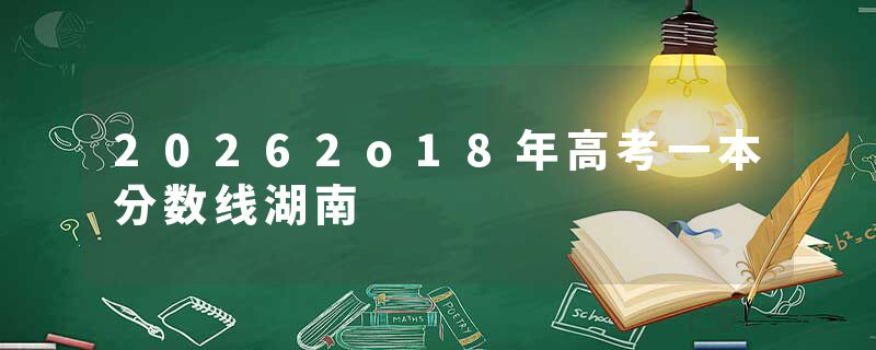 20262o18年高考一本分数线湖南