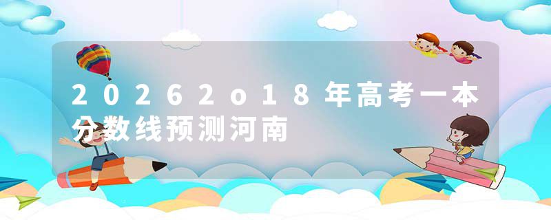 20262o18年高考一本分数线预测河南