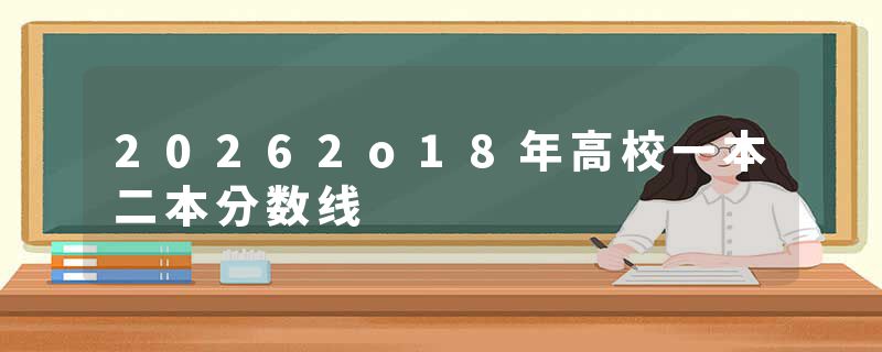 20262o18年高校一本二本分数线