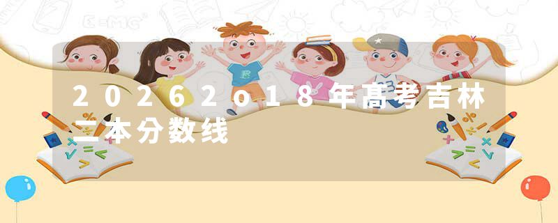 20262o18年髙考吉林二本分数线