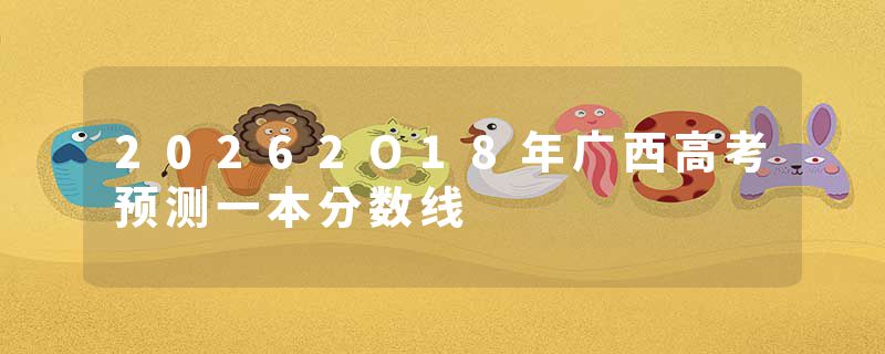20262O18年广西高考预测一本分数线