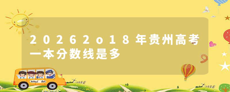 20262o18年贵州高考一本分数线是多
