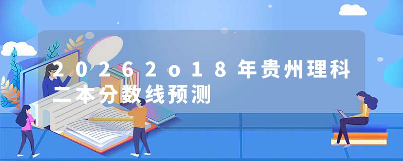 20262o18年贵州理科二本分数线预测