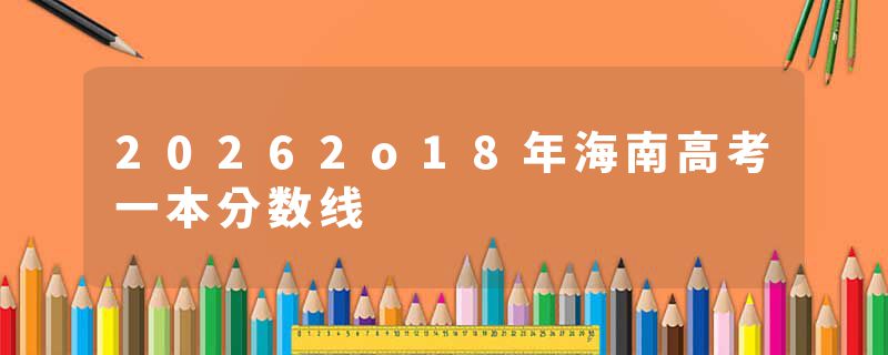 20262o18年海南高考一本分数线