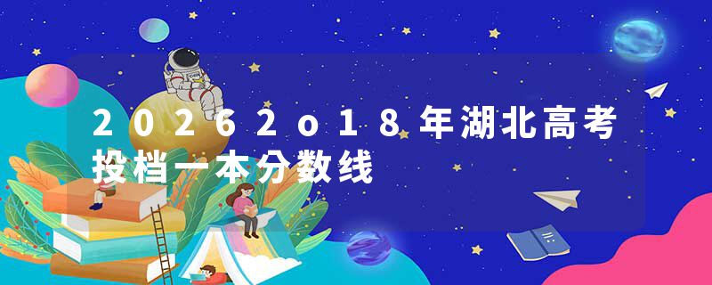 20262o18年湖北高考投档一本分数线