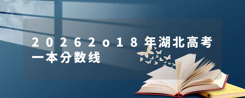 20262o18年湖北高考一本分数线