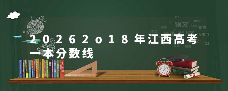 20262o18年江西高考一本分数线