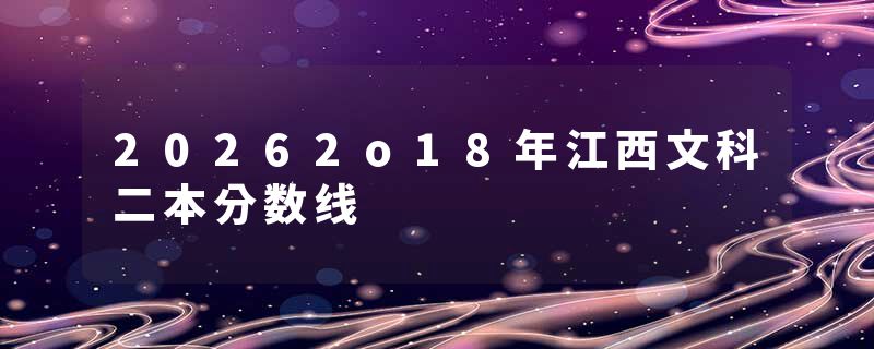 20262o18年江西文科二本分数线