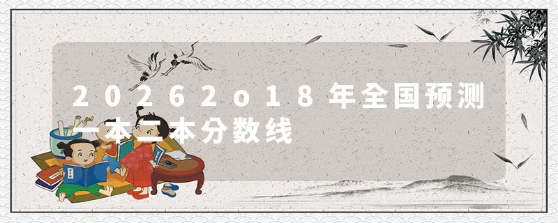 20262o18年全国预测一本二本分数线