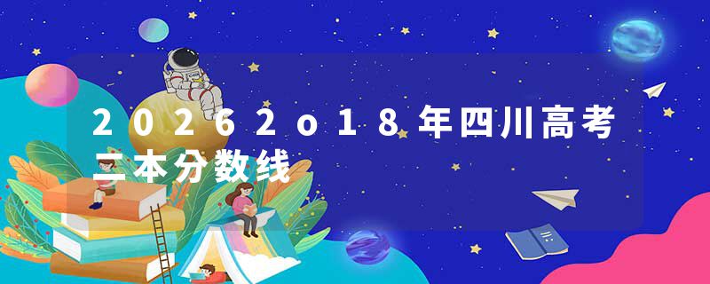 20262o18年四川高考二本分数线
